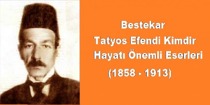 Bestekar Tatyos Efendi Kimdir. Hayatı Yaşamı Biyografi Özgeçmiş Eserleri Osmanlı Dönemi Önemli Besteciler