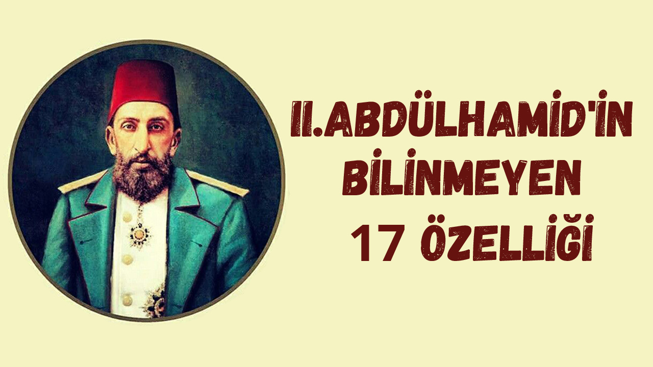 Osmanlı Padişahı Ulu Sultan 2. Abdulhamid han. Az Bilinen 17 Özellikleri Nedir