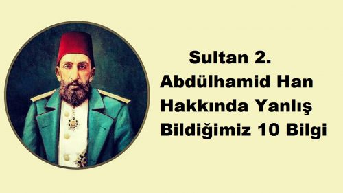 Osmanlı Sultanı 2. Abdülhamid Hakkında Yanlış Bildiğimiz 10 Bilgi