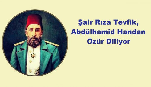 Şair Rıza Tevfik Bölükbaşı, Osmanlı Sultanı Abdülhamid Handan Özür Diliyor